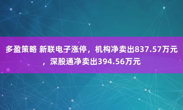 多盈策略 新联电子涨停，机构净卖出837.57万元，深股通净卖出394.56万元