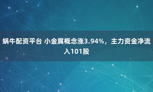 蜗牛配资平台 小金属概念涨3.94%，主力资金净流入101股