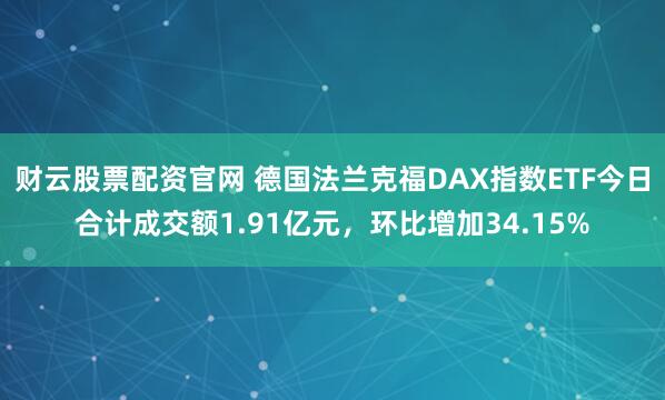 财云股票配资官网 德国法兰克福DAX指数ETF今日合计成交额1.91亿元，环比增加34.15%