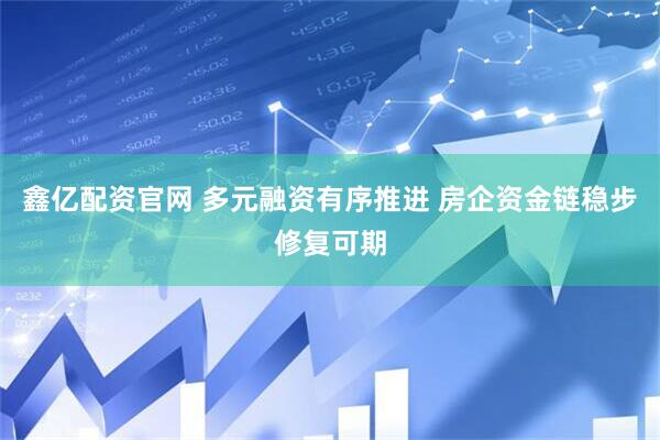 鑫亿配资官网 多元融资有序推进 房企资金链稳步修复可期