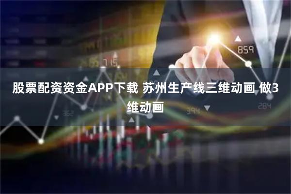 股票配资资金APP下载 苏州生产线三维动画 做3维动画