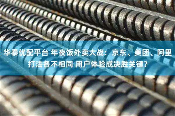 华泰优配平台 年夜饭外卖大战：京东、美团、阿里打法各不相同 用户体验成决胜关键？