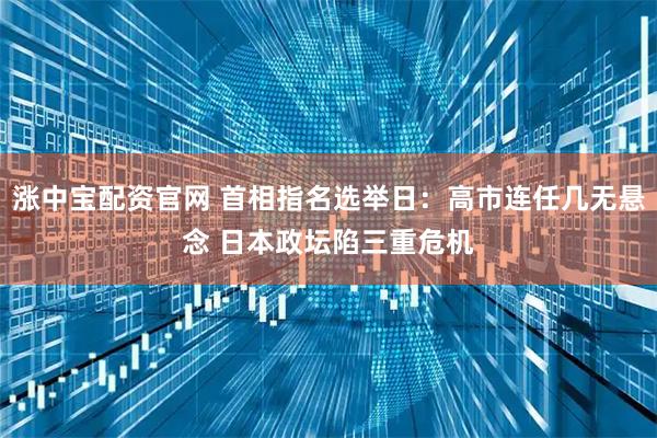 涨中宝配资官网 首相指名选举日：高市连任几无悬念 日本政坛陷三重危机